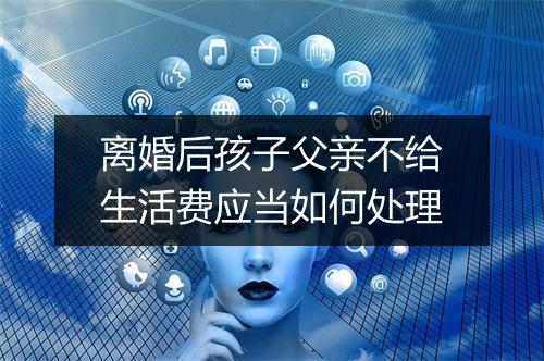 离婚后孩子父亲不给生活费应当如何处理