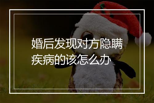 婚后发现对方隐瞒疾病的该怎么办