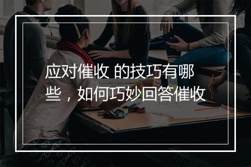 应对催收 的技巧有哪些，如何巧妙回答催收