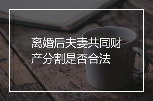离婚后夫妻共同财产分割是否合法