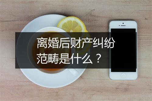离婚后财产纠纷范畴是什么？