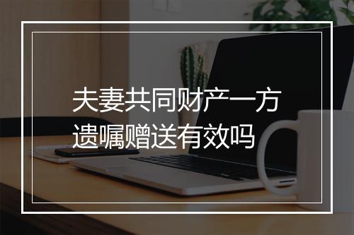夫妻共同财产一方遗嘱赠送有效吗