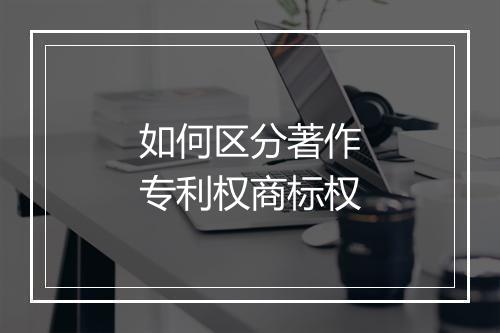 如何区分著作专利权商标权