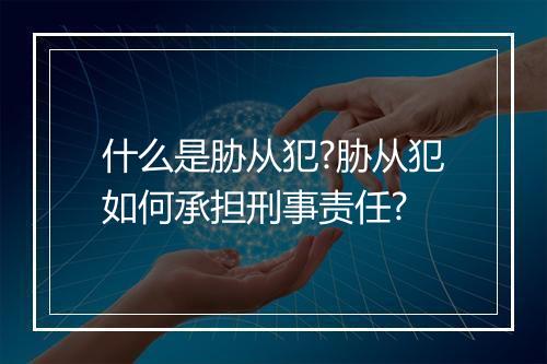 什么是胁从犯?胁从犯如何承担刑事责任?