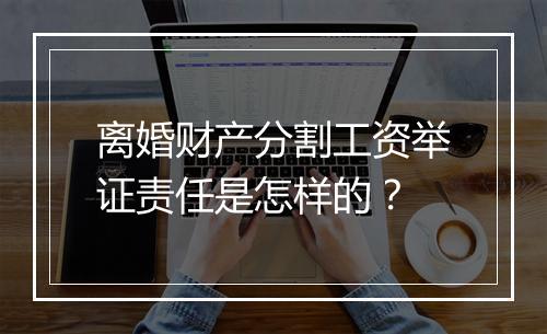 离婚财产分割工资举证责任是怎样的？