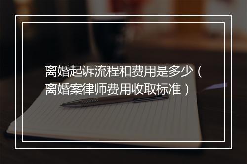 离婚起诉流程和费用是多少（离婚案律师费用收取标准）