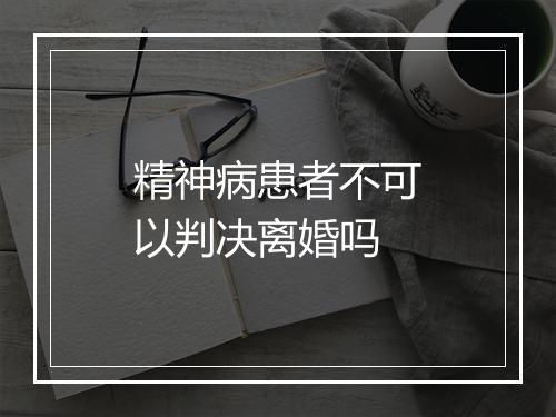 精神病患者不可以判决离婚吗