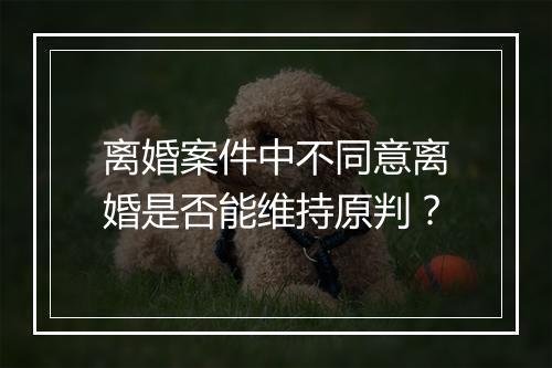 离婚案件中不同意离婚是否能维持原判？