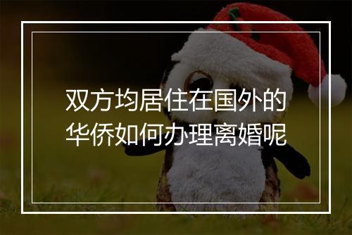 双方均居住在国外的华侨如何办理离婚呢
