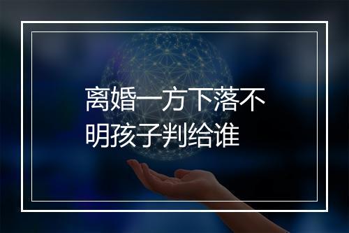 离婚一方下落不明孩子判给谁