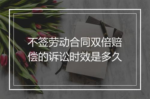 不签劳动合同双倍赔偿的诉讼时效是多久