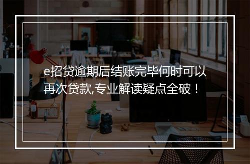 e招贷逾期后结账完毕何时可以再次贷款,专业解读疑点全破！