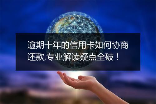 逾期十年的信用卡如何协商还款,专业解读疑点全破！