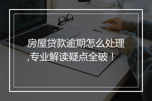 房屋贷款逾期怎么处理,专业解读疑点全破！