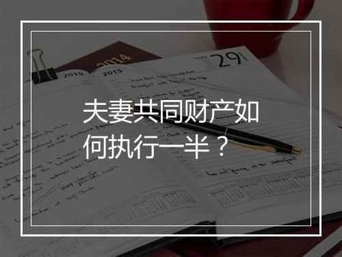 夫妻共同财产如何执行一半？