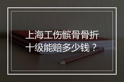 上海工伤髌骨骨折十级能赔多少钱？