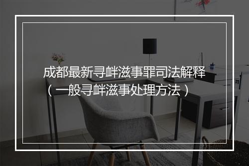 成都最新寻衅滋事罪司法解释（一般寻衅滋事处理方法）
