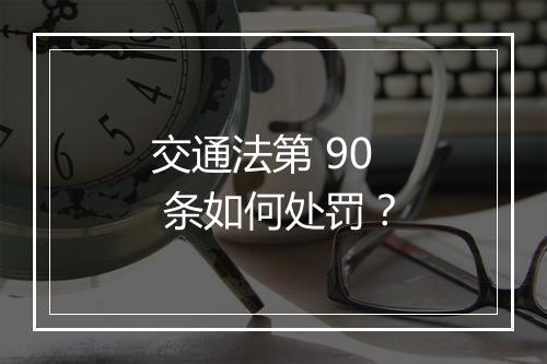 交通法第 90 条如何处罚？