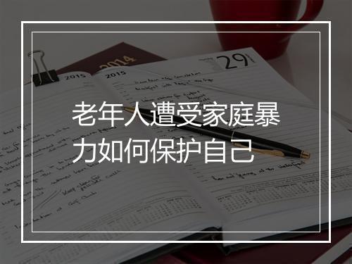 老年人遭受家庭暴力如何保护自己