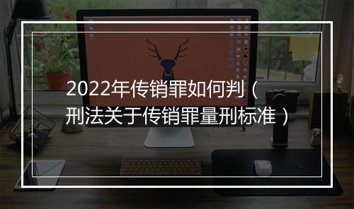 2022年传销罪如何判（刑法关于传销罪量刑标准）