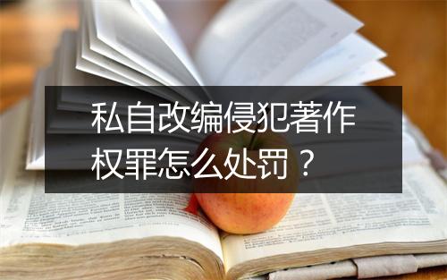 私自改编侵犯著作权罪怎么处罚？