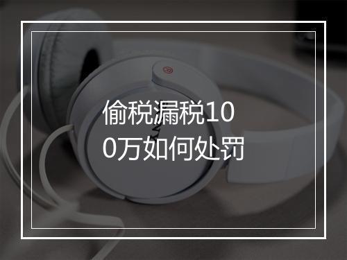 偷税漏税100万如何处罚