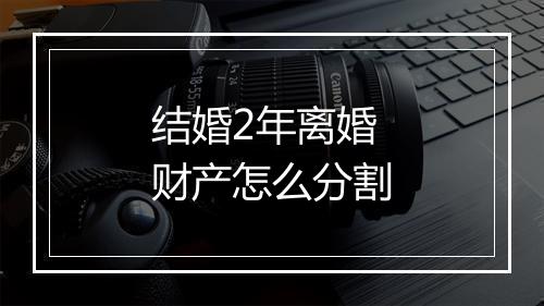 结婚2年离婚财产怎么分割
