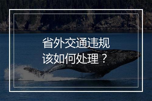 省外交通违规该如何处理？