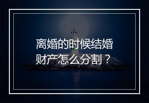 离婚的时候结婚财产怎么分割？