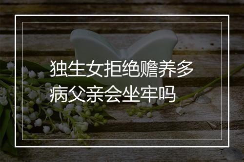 独生女拒绝赡养多病父亲会坐牢吗
