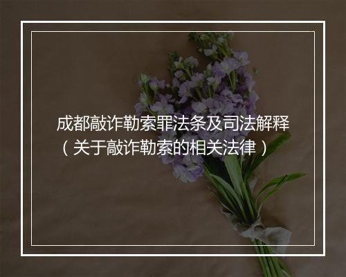 成都敲诈勒索罪法条及司法解释（关于敲诈勒索的相关法律）