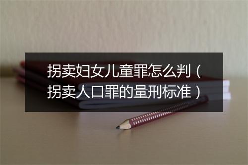 拐卖妇女儿童罪怎么判（拐卖人口罪的量刑标准）