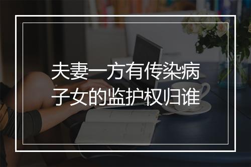 夫妻一方有传染病子女的监护权归谁