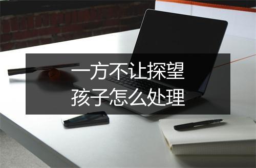 一方不让探望孩子怎么处理