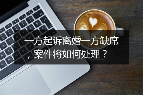 一方起诉离婚一方缺席，案件将如何处理？