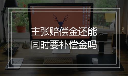 主张赔偿金还能同时要补偿金吗