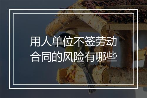 用人单位不签劳动合同的风险有哪些
