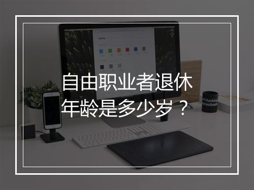 自由职业者退休年龄是多少岁？