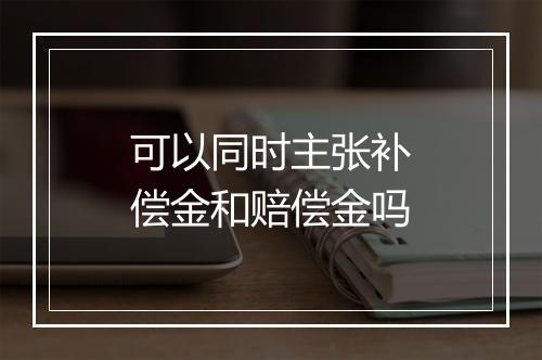 可以同时主张补偿金和赔偿金吗