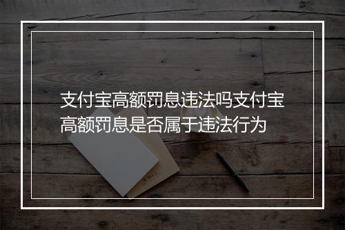 支付宝高额罚息违法吗支付宝高额罚息是否属于违法行为