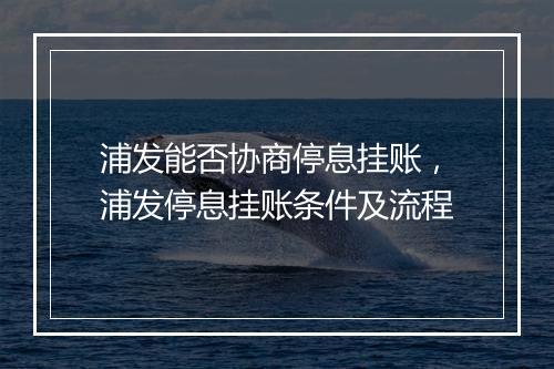 浦发能否协商停息挂账，浦发停息挂账条件及流程