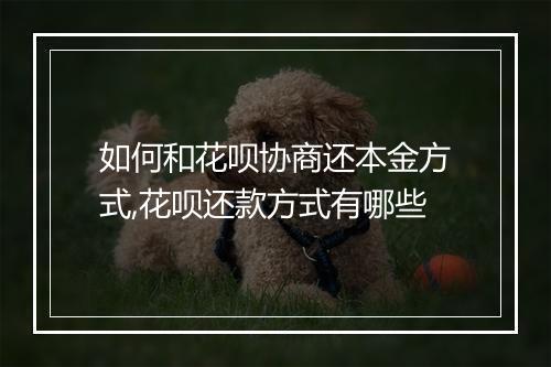 如何和花呗协商还本金方式,花呗还款方式有哪些