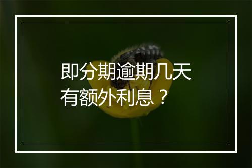 即分期逾期几天有额外利息？