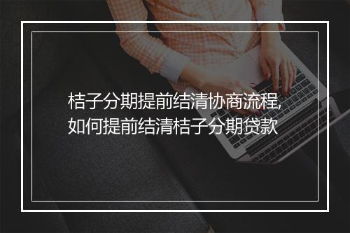 桔子分期提前结清协商流程,如何提前结清桔子分期贷款