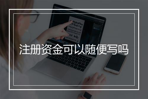 注册资金可以随便写吗