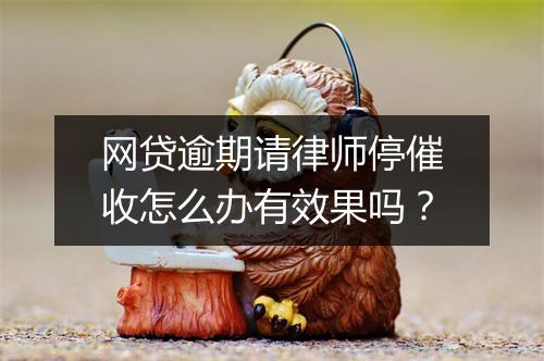 网贷逾期请律师停催收怎么办有效果吗？