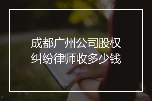 成都广州公司股权纠纷律师收多少钱