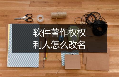 软件著作权权利人怎么改名