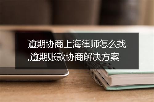 逾期协商上海律师怎么找,逾期账款协商解决方案