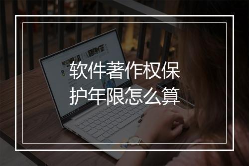 软件著作权保护年限怎么算